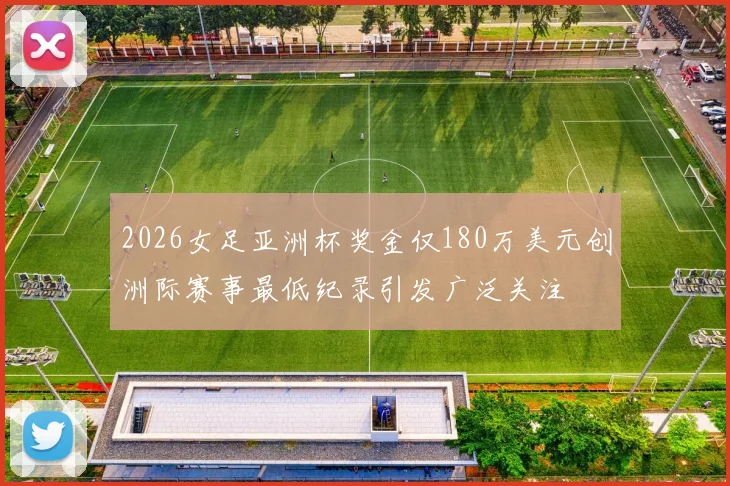 2026女足亚洲杯奖金仅180万美元创洲际赛事最低纪录引发广泛关注