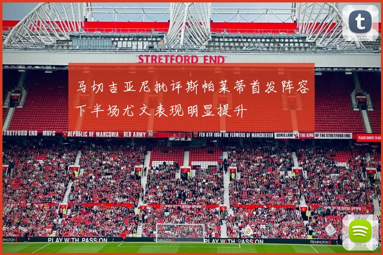 马切吉亚尼批评斯帕莱蒂首发阵容下半场尤文表现明显提升