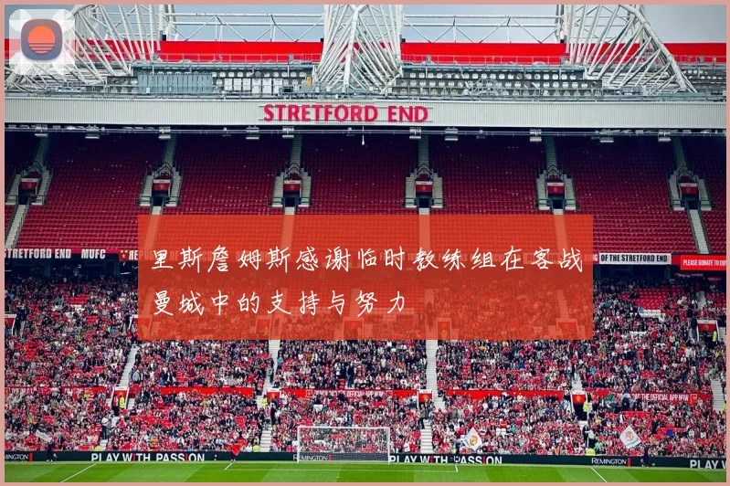 里斯詹姆斯感谢临时教练组在客战曼城中的支持与努力
