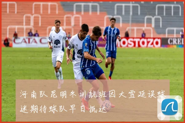 河南队昆明冬训航班因大雪延误球迷期待球队早日抵达