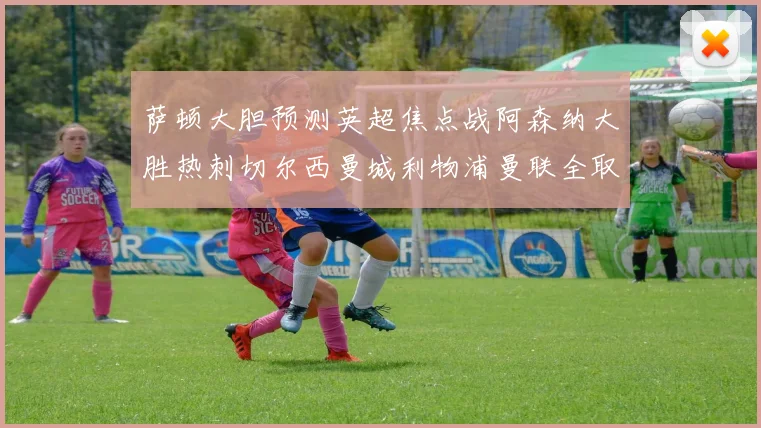 萨顿大胆预测英超焦点战阿森纳大胜热刺切尔西曼城利物浦曼联全取三分