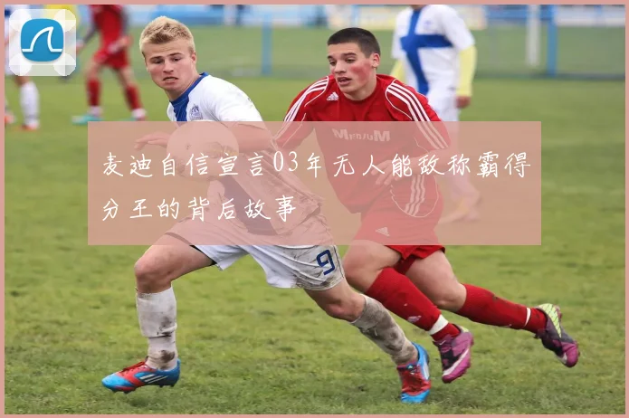 麦迪自信宣言03年无人能敌称霸得分王的背后故事