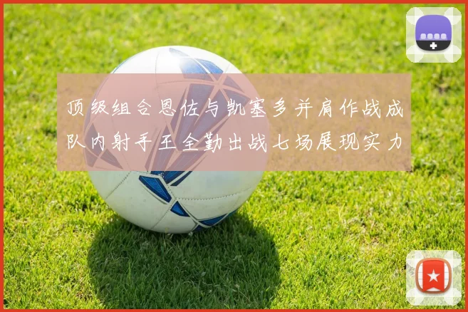 顶级组合恩佐与凯塞多并肩作战成队内射手王全勤出战七场展现实力