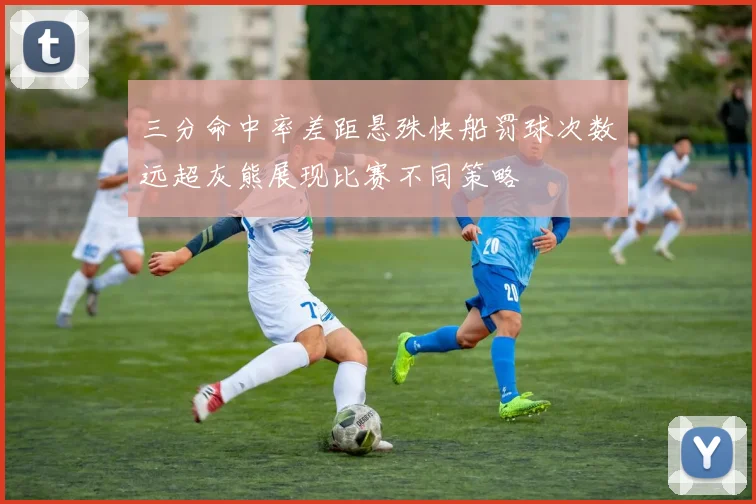 三分命中率差距悬殊快船罚球次数远超灰熊展现比赛不同策略